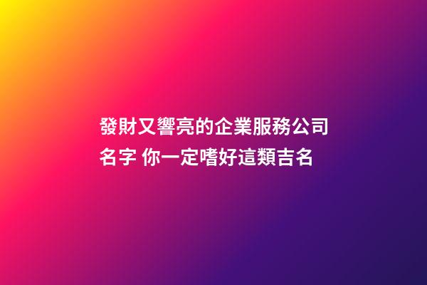 發財又響亮的企業服務公司名字 你一定嗜好這類吉名-第1張-公司起名-玄機派